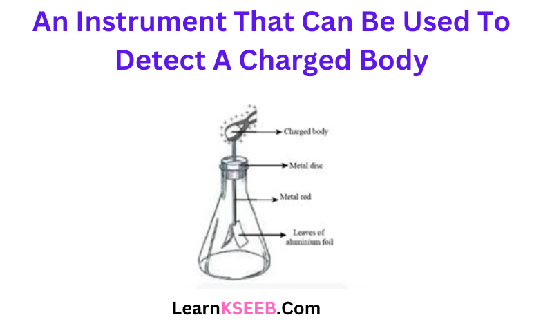 An instrument that can be used to detect a charged body 