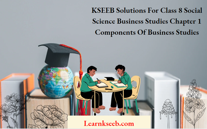 KSEEB Solutions For Class 8 Social Science Business Studies Chapter 1 Components Of Business Studies