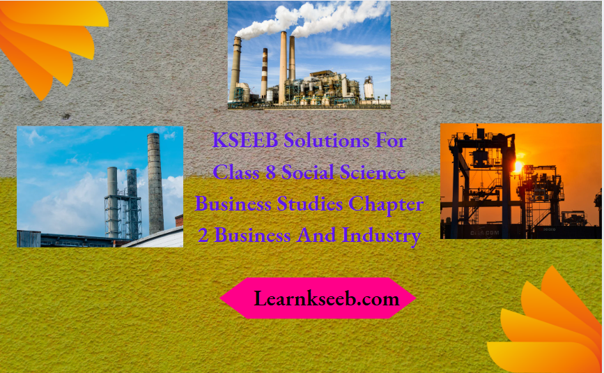 KSEEB Solutions For Class 8 Social Science Business Studies Chapter 2 Business And Industry