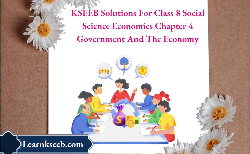 KSEEB Solutions For Class 8 Social Science Economics Chapter 4 Government And The Economy