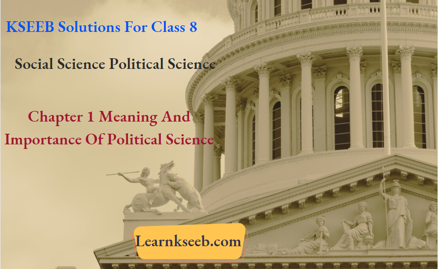 KSEEB Solutions For Class 8 Social Science Political Science Chapter 1 Meaning And Importance Of Political Science