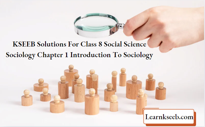 KSEEB Solutions For Class 8 Social Science Sociology Chapter 1 Introduction To Sociology