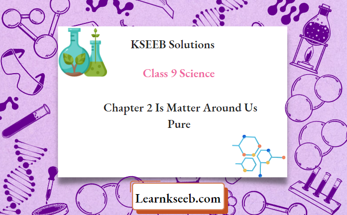 KSEEB Solutions For Class 9 Science Chapter 2 Is Matter Around Us Pure