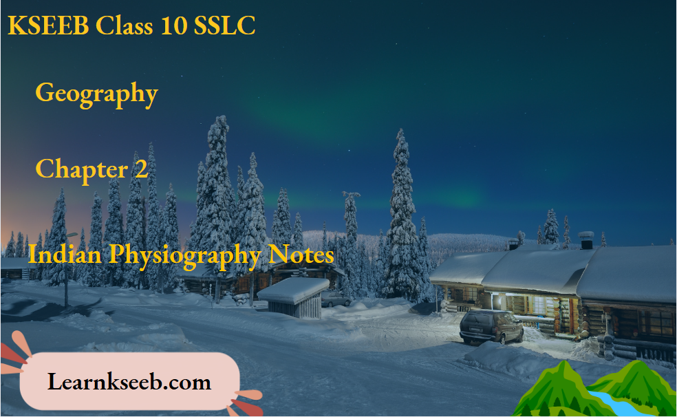 KSEEB Class 10 SSLC Geography Chapter 2 Indian Physiography Notes