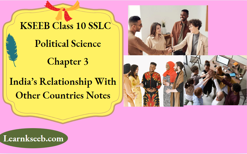 KSEEB Class 10 SSLC Political Science Chapter 3 Indias Relationship With Other Countries Notes