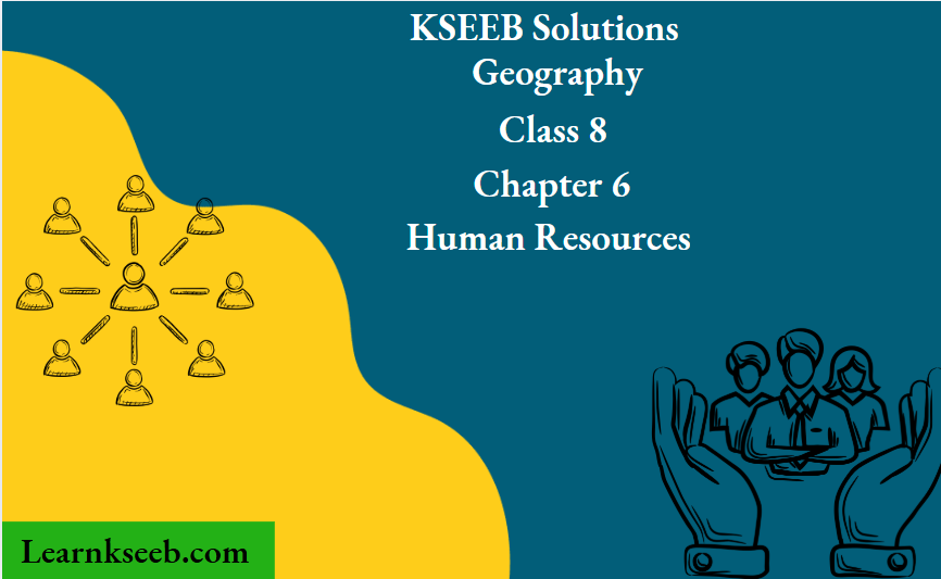 KSEEB Solutions For Class 8 Chapter 6 Geography Human Resources