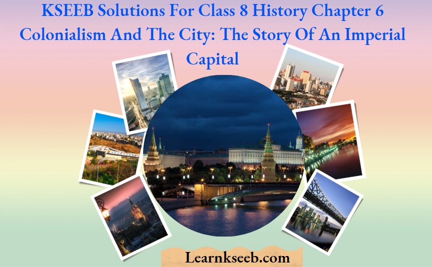 KSEEB Solutions For Class 8 History Chapter 6 Colonialism And The City The Story Of An Imperial Capital