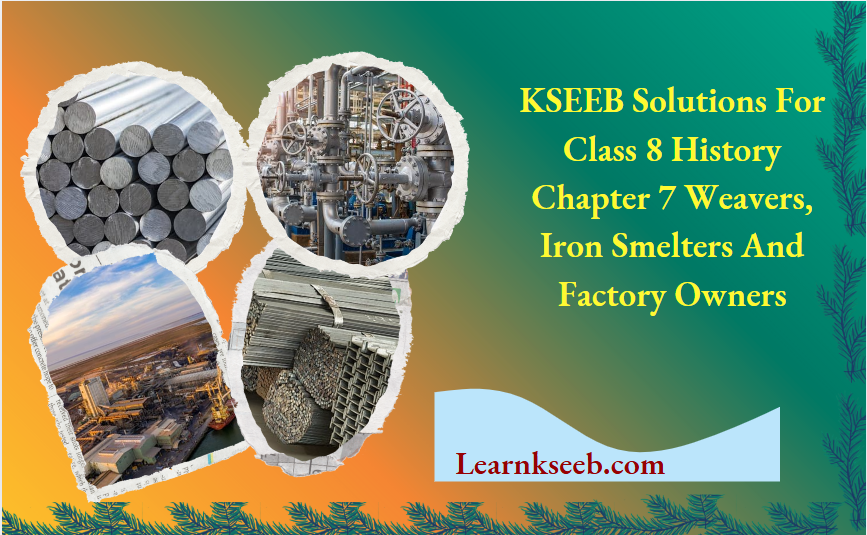 KSEEB Solutions For Class 8 History Chapter 7 Weavers Iron Smelters And Factory Owners