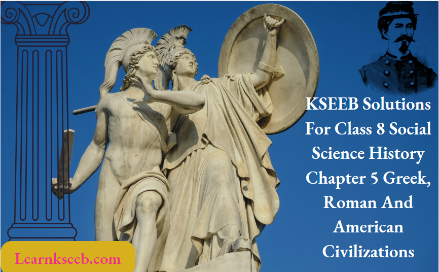 KSEEB Solutions For Class 8 Social Science History Chapter 5 Greek, Roman And American Civilizations