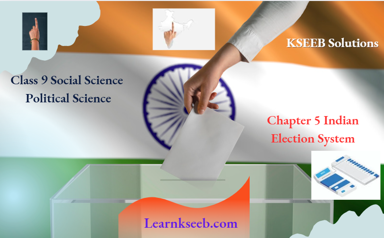 KSEEB Solutions For Class 9 Social Science Political Science Chapter 5 Indian Election System