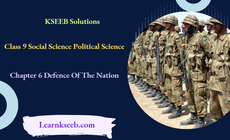 KSEEB Solutions For Class 9 Social Science Political Science Chapter 6 Defence Of The Nation