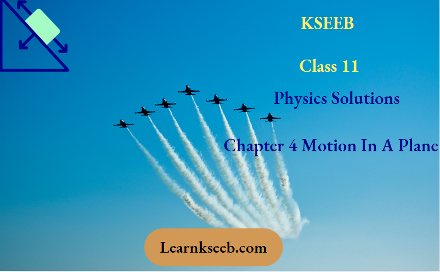 KSEEB Class 11 Physics Solutions For Chapter 4 Motion In A Plane