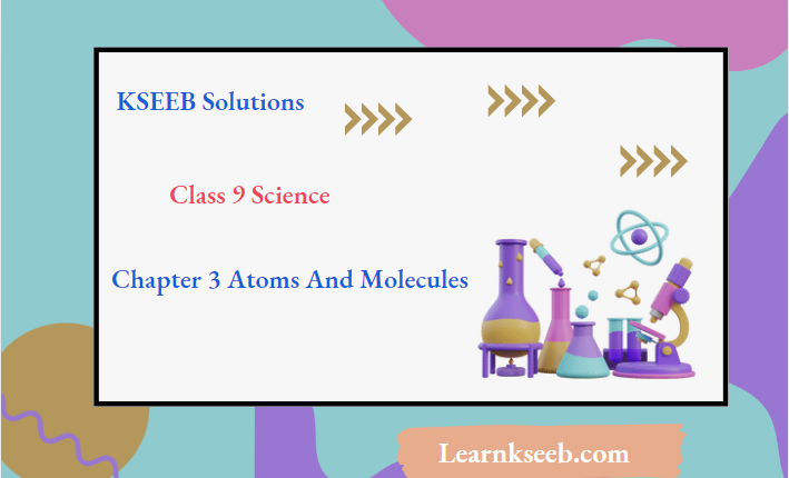KSEEB Solutions For Class 9 Science Chapter 3 Atoms And Molecules