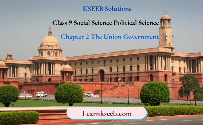 KSEEB Solutions For Class 9 Social Science Political Science Chapter 2 The Union Government