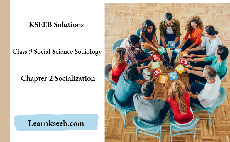 KSEEB Solutions For Class 9 Social Science Sociology Chapter 2 Socialization