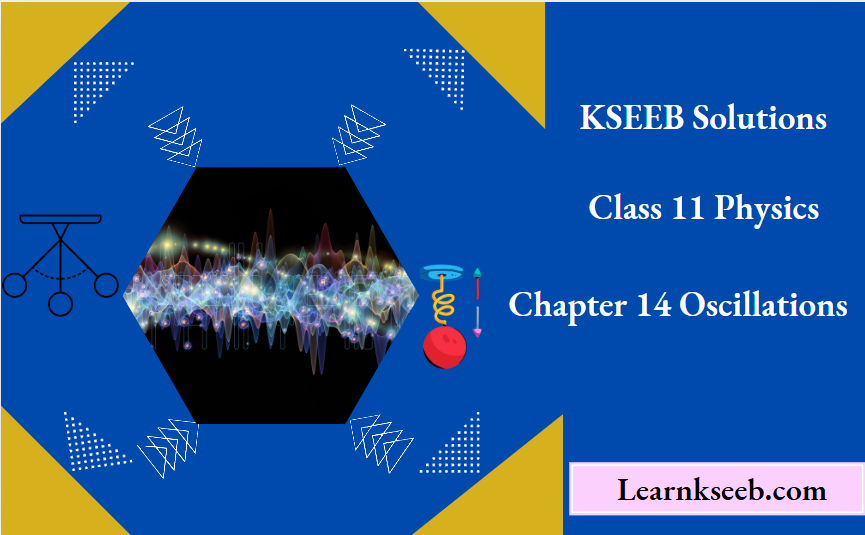 KSEEB Solutions For Class 11 Physics Chapter 14 Oscillations